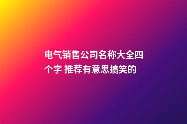 电气销售公司名称大全四个字 推荐有意思搞笑的-第1张-公司起名-玄机派